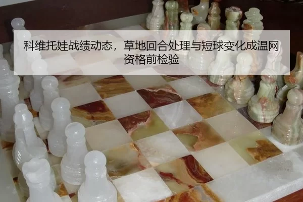 科维托娃战绩动态，草地回合处理与短球变化成温网资格前检验